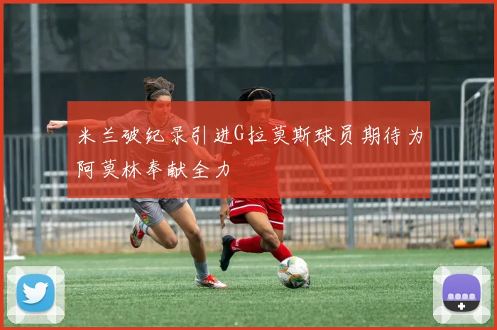 米兰破纪录引进G拉莫斯球员期待为阿莫林奉献全力