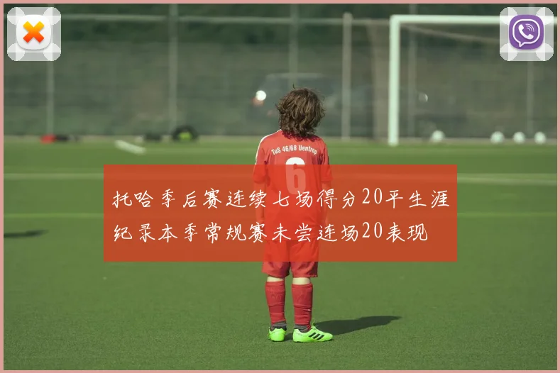 托哈季后赛连续七场得分20平生涯纪录本季常规赛未尝连场20表现