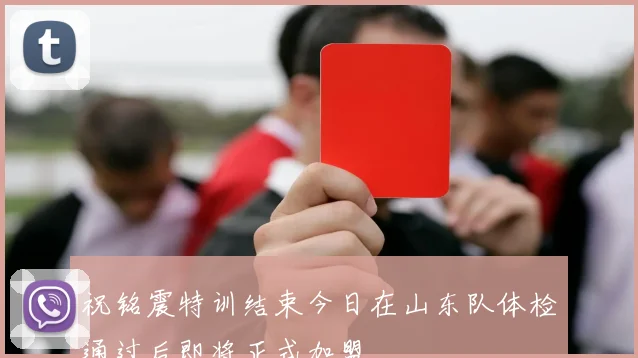 祝铭震特训结束今日在山东队体检通过后即将正式加盟