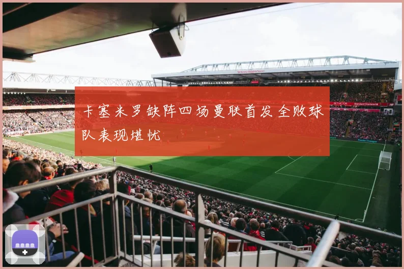卡塞米罗缺阵四场曼联首发全败球队表现堪忧