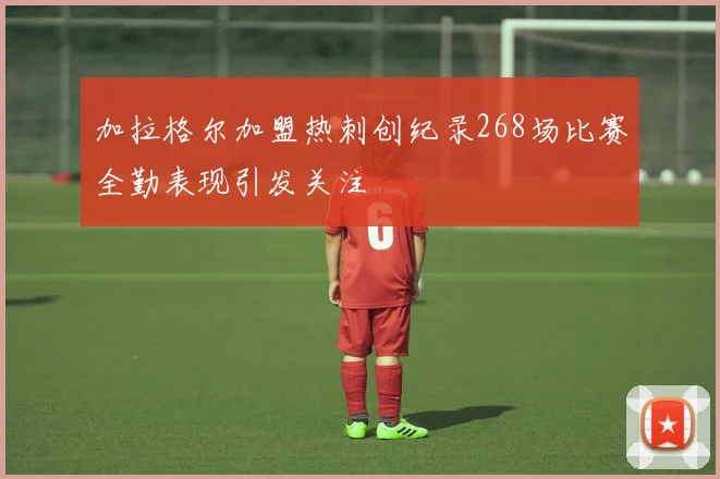 加拉格尔加盟热刺创纪录268场比赛全勤表现引发关注