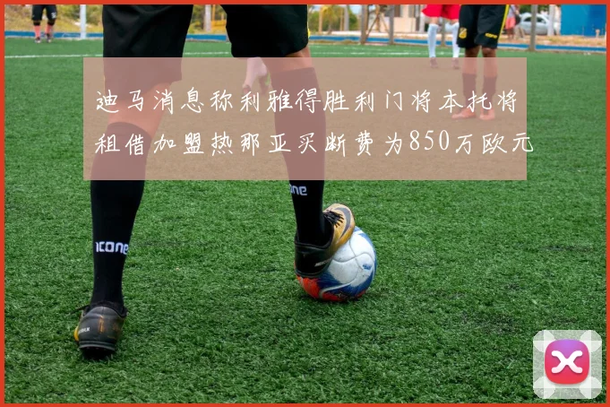 迪马消息称利雅得胜利门将本托将租借加盟热那亚买断费为850万欧元