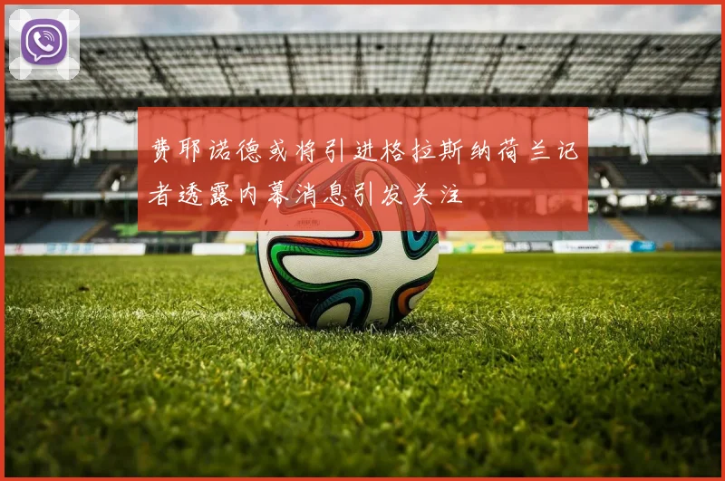 费耶诺德或将引进格拉斯纳荷兰记者透露内幕消息引发关注