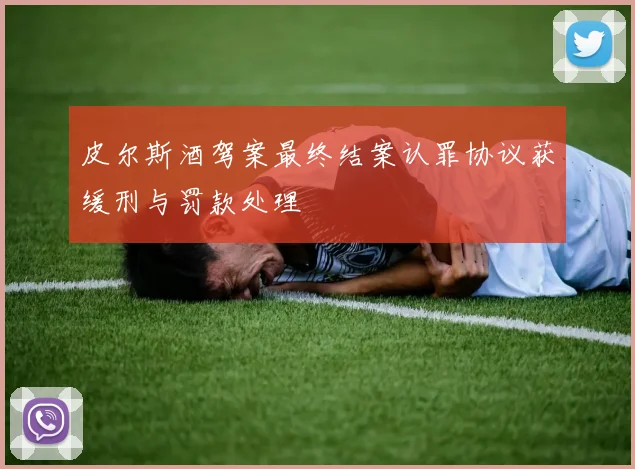 皮尔斯酒驾案最终结案认罪协议获缓刑与罚款处理